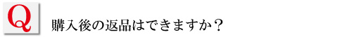 購入後の返品はできますか？