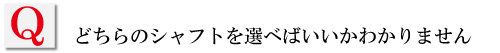 どちらのシャフトを選べばいいのかわかりません